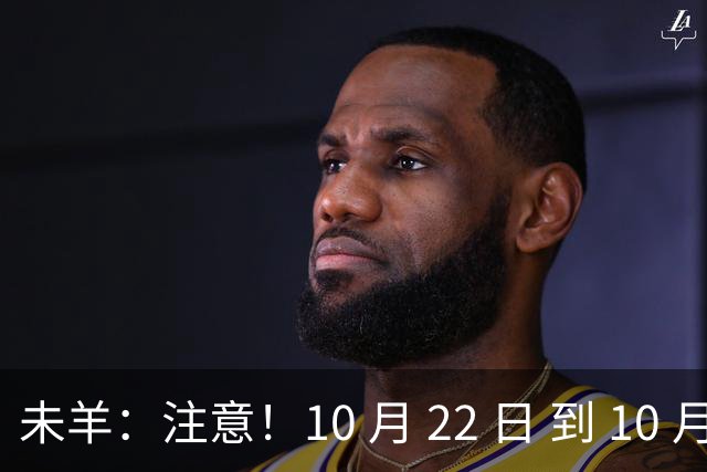 未羊：注意！10 月 22 日 到 10 月 27 日后，将有大事发生
