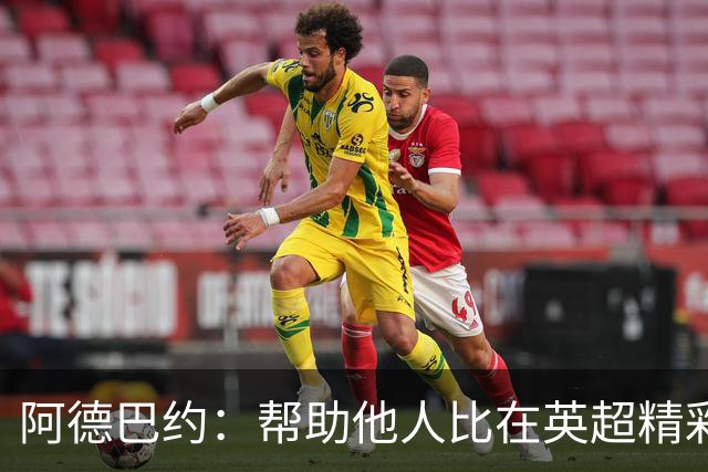 阿德巴约：帮助他人比在英超精彩进球更有意义